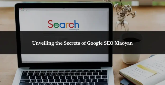 Unveiling the Secrets of Google SEO Xiaoyan